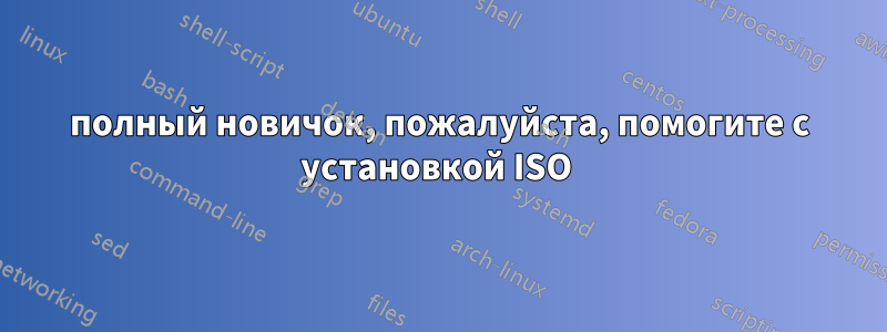 полный новичок, пожалуйста, помогите с установкой ISO 