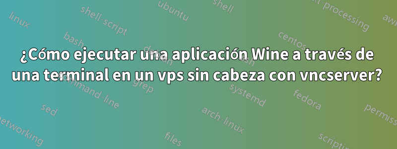 ¿Cómo ejecutar una aplicación Wine a través de una terminal en un vps sin cabeza con vncserver?