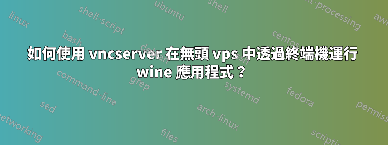 如何使用 vncserver 在無頭 vps 中透過終端機運行 wine 應用程式？