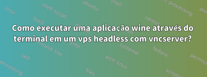 Como executar uma aplicação wine através do terminal em um vps headless com vncserver?