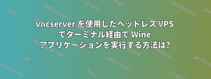 vncserver を使用したヘッドレス VPS でターミナル経由で Wi​​ne アプリケーションを実行する方法は?