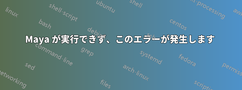 Maya が実行できず、このエラーが発生します