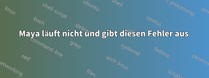 Maya läuft nicht und gibt diesen Fehler aus