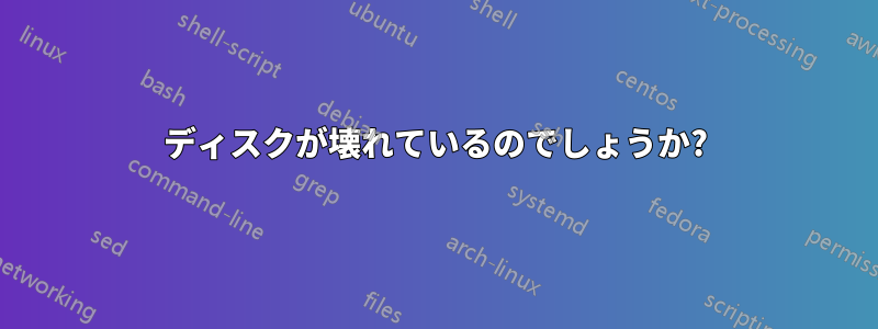 ディスクが壊れているのでしょうか?