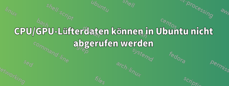 CPU/GPU-Lüfterdaten können in Ubuntu nicht abgerufen werden