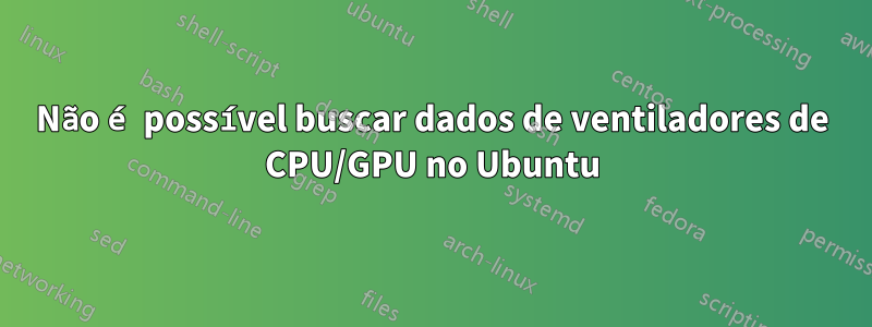 Não é possível buscar dados de ventiladores de CPU/GPU no Ubuntu