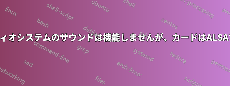 パルスオーディオシステムのサウンドは機能しませんが、カードはALSAで動作します