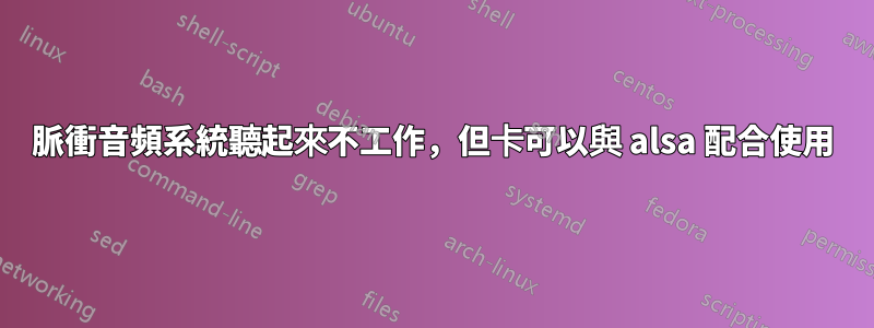 脈衝音頻系統聽起來不工作，但卡可以與 alsa 配合使用