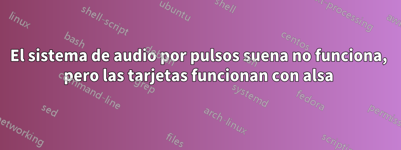 El sistema de audio por pulsos suena no funciona, pero las tarjetas funcionan con alsa