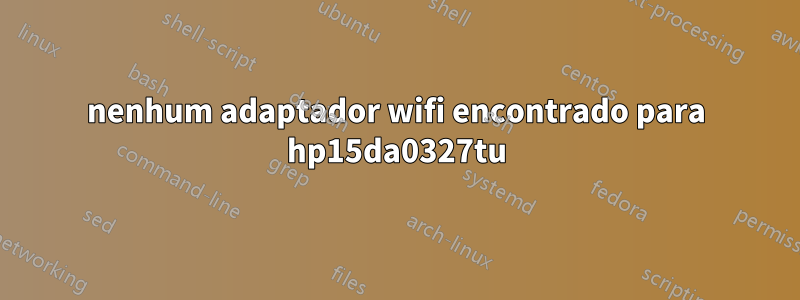 nenhum adaptador wifi encontrado para hp15da0327tu