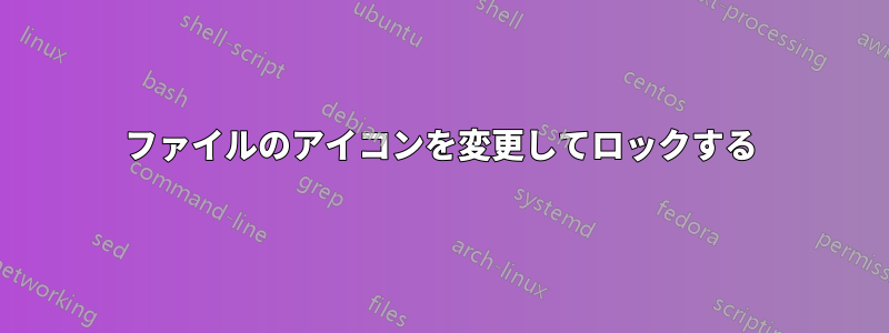 ファイルのアイコンを変更してロックする