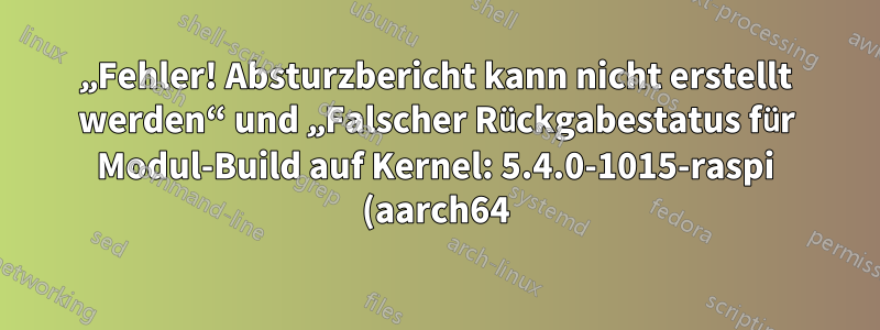 „Fehler! Absturzbericht kann nicht erstellt werden“ und „Falscher Rückgabestatus für Modul-Build auf Kernel: 5.4.0-1015-raspi (aarch64)“, wenn ich apt-get ausführe