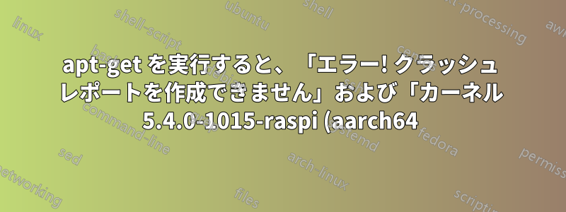 apt-get を実行すると、「エラー! クラッシュ レポートを作成できません」および「カーネル 5.4.0-1015-raspi (aarch64) のモジュール ビルドの戻りステータスが不正です」というエラーが表示される