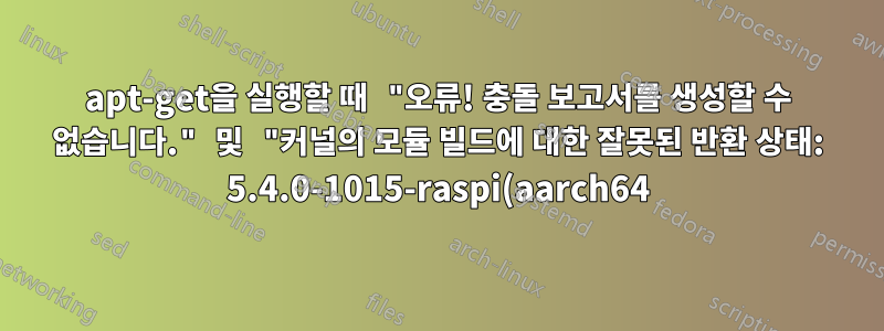 apt-get을 실행할 때 "오류! 충돌 보고서를 생성할 수 없습니다." 및 "커널의 모듈 빌드에 대한 잘못된 반환 상태: 5.4.0-1015-raspi(aarch64)"