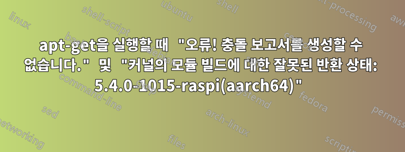 apt-get을 실행할 때 "오류! 충돌 보고서를 생성할 수 없습니다." 및 "커널의 모듈 빌드에 대한 잘못된 반환 상태: 5.4.0-1015-raspi(aarch64)"