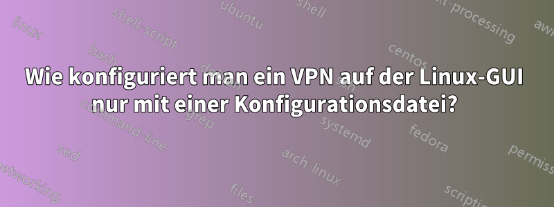 Wie konfiguriert man ein VPN auf der Linux-GUI nur mit einer Konfigurationsdatei?