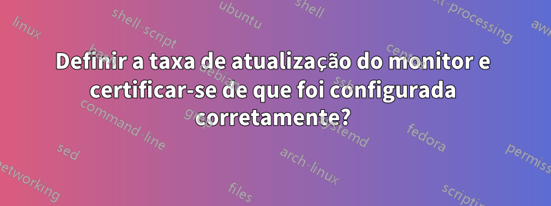 Definir a taxa de atualização do monitor e certificar-se de que foi configurada corretamente?