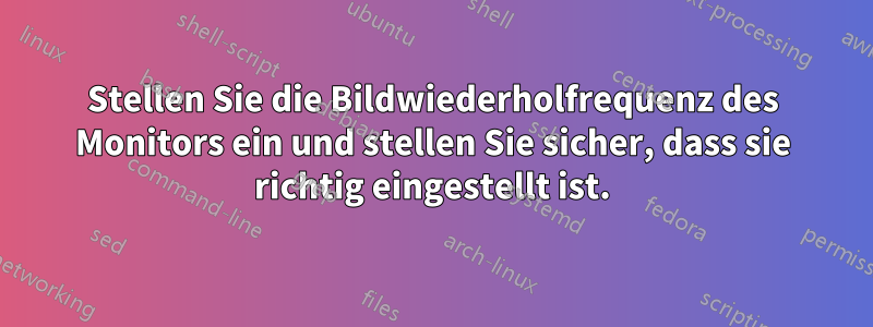 Stellen Sie die Bildwiederholfrequenz des Monitors ein und stellen Sie sicher, dass sie richtig eingestellt ist.