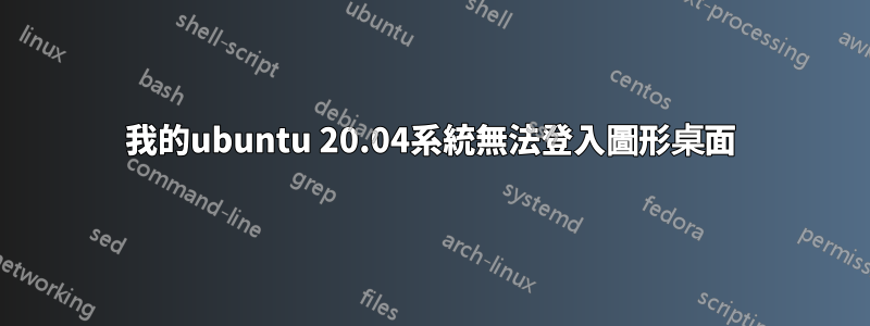 我的ubuntu 20.04系統無法登入圖形桌面