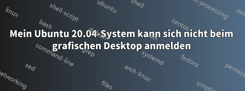 Mein Ubuntu 20.04-System kann sich nicht beim grafischen Desktop anmelden