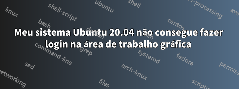 Meu sistema Ubuntu 20.04 não consegue fazer login na área de trabalho gráfica