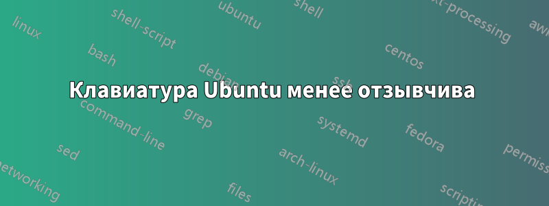 Клавиатура Ubuntu менее отзывчива