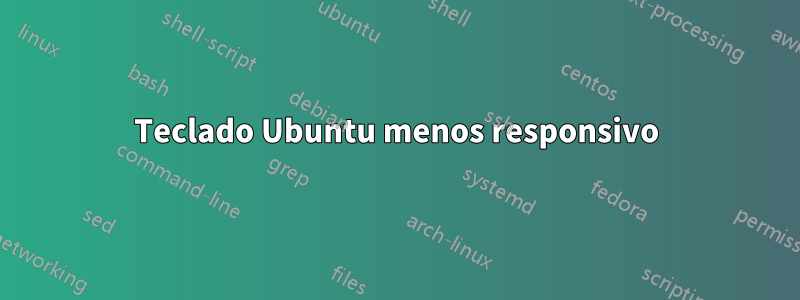 Teclado Ubuntu menos responsivo