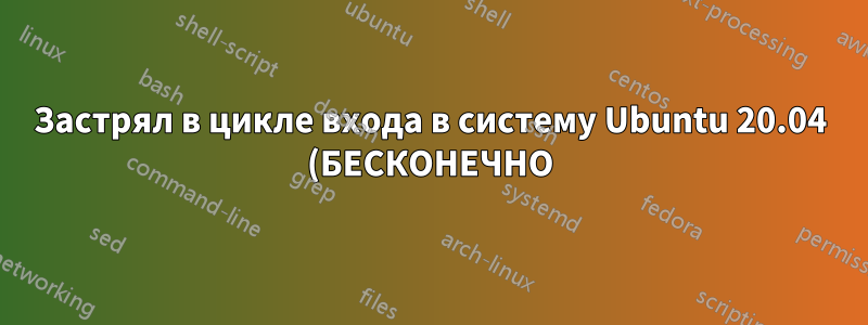Застрял в цикле входа в систему Ubuntu 20.04 (БЕСКОНЕЧНО)