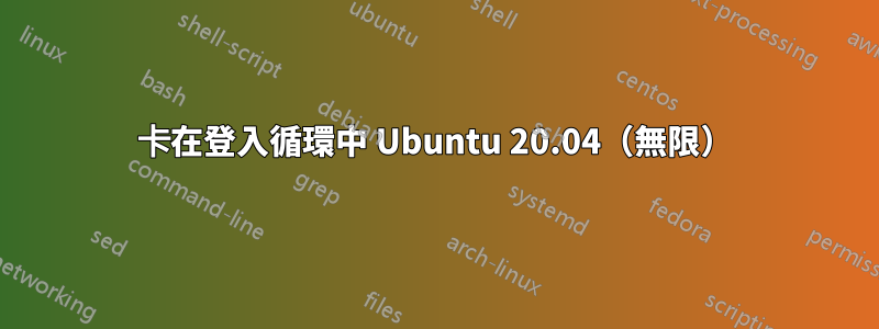 卡在登入循環中 Ubuntu 20.04（無限）