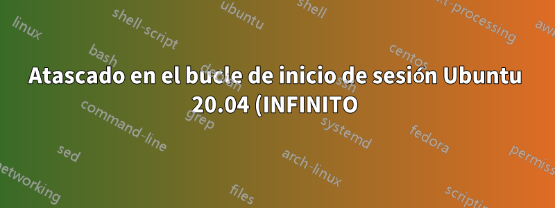 Atascado en el bucle de inicio de sesión Ubuntu 20.04 (INFINITO)