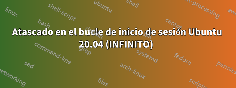 Atascado en el bucle de inicio de sesión Ubuntu 20.04 (INFINITO) 