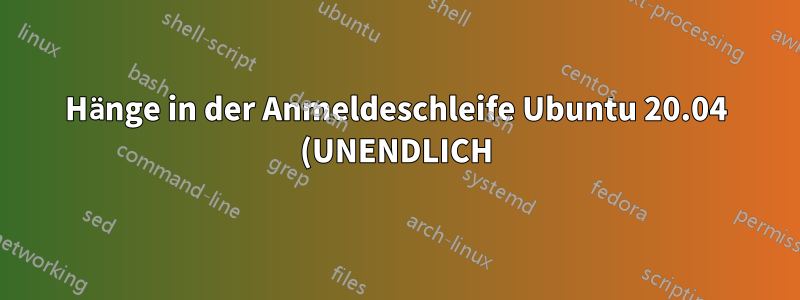 Hänge in der Anmeldeschleife Ubuntu 20.04 (UNENDLICH)