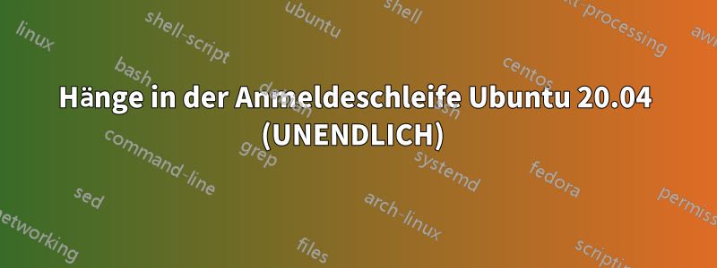 Hänge in der Anmeldeschleife Ubuntu 20.04 (UNENDLICH) 