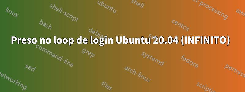 Preso no loop de login Ubuntu 20.04 (INFINITO) 