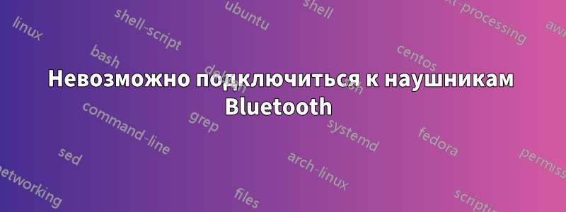 Невозможно подключиться к наушникам Bluetooth 