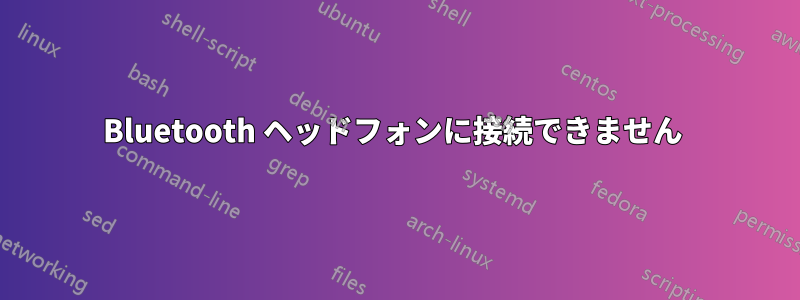 Bluetooth ヘッドフォンに接続できません 