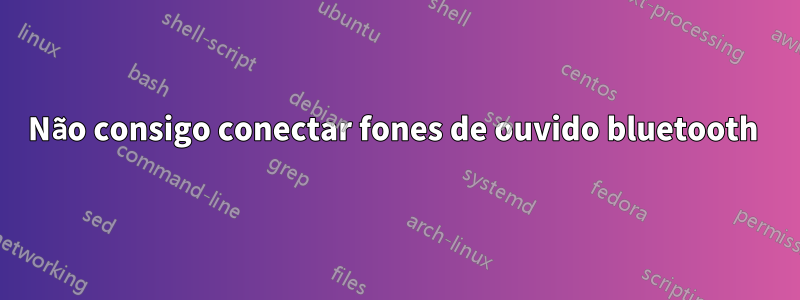 Não consigo conectar fones de ouvido bluetooth 