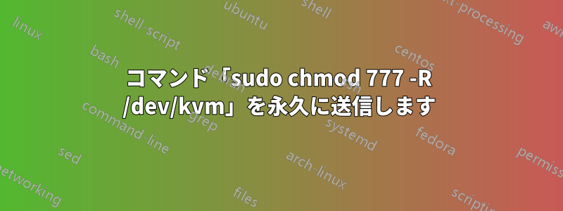 コマンド「sudo chmod 777 -R /dev/kvm」を永久に送信します