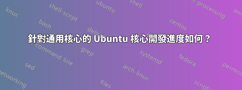 針對通用核心的 Ubuntu 核心開發進度如何？