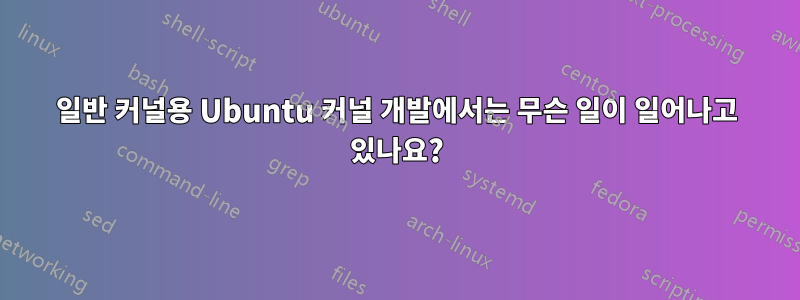 일반 커널용 Ubuntu 커널 개발에서는 무슨 일이 일어나고 있나요?