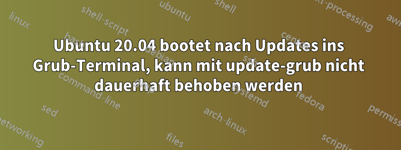 Ubuntu 20.04 bootet nach Updates ins Grub-Terminal, kann mit update-grub nicht dauerhaft behoben werden