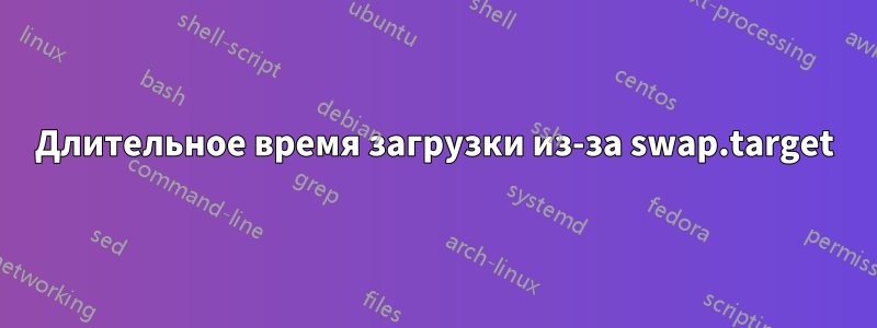 Длительное время загрузки из-за swap.target