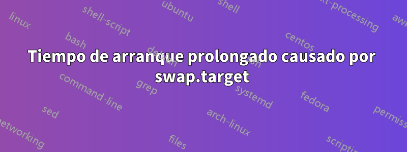 Tiempo de arranque prolongado causado por swap.target