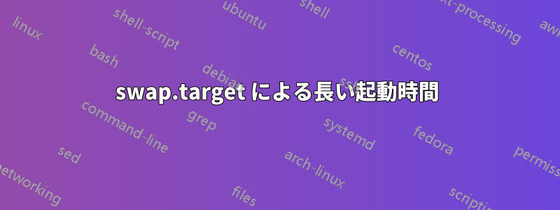 swap.target による長い起動時間