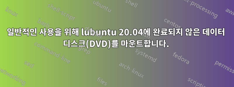 일반적인 사용을 위해 lubuntu 20.04에 완료되지 않은 데이터 디스크(DVD)를 마운트합니다.