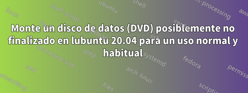 Monte un disco de datos (DVD) posiblemente no finalizado en lubuntu 20.04 para un uso normal y habitual