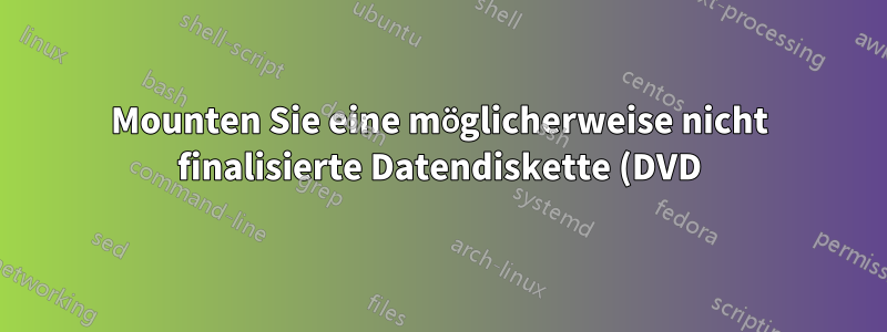 Mounten Sie eine möglicherweise nicht finalisierte Datendiskette (DVD) auf Lubuntu 20.04 für den normalen Gebrauch