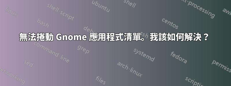 無法捲動 Gnome 應用程式清單。我該如何解決？