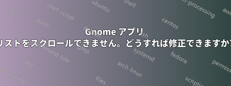 Gnome アプリ リストをスクロールできません。どうすれば修正できますか?