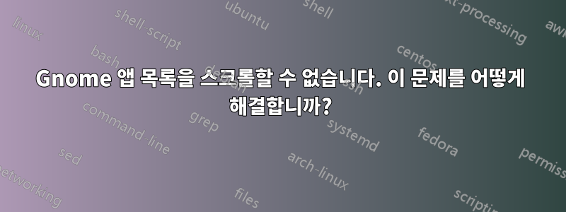 Gnome 앱 목록을 스크롤할 수 없습니다. 이 문제를 어떻게 해결합니까?